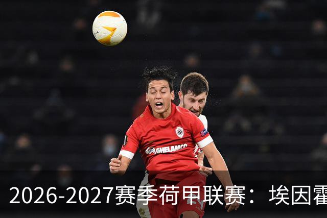 2026-2027赛季荷甲联赛：埃因霍温冲击4连冠